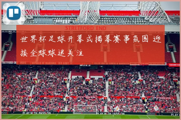 世界杯足球开幕式揭幕赛事氛围 迎接全球球迷关注