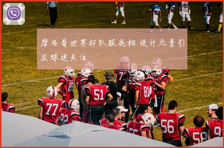 摩洛哥世界杯队服亮相 设计元素引发球迷关注
