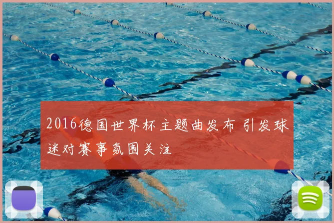 2016德国世界杯主题曲发布 引发球迷对赛事氛围关注