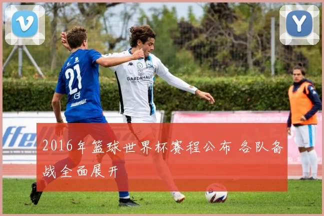 2016年篮球世界杯赛程公布 各队备战全面展开
