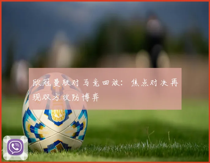 欧冠曼联对马竞回放：焦点对决再现双方攻防博弈