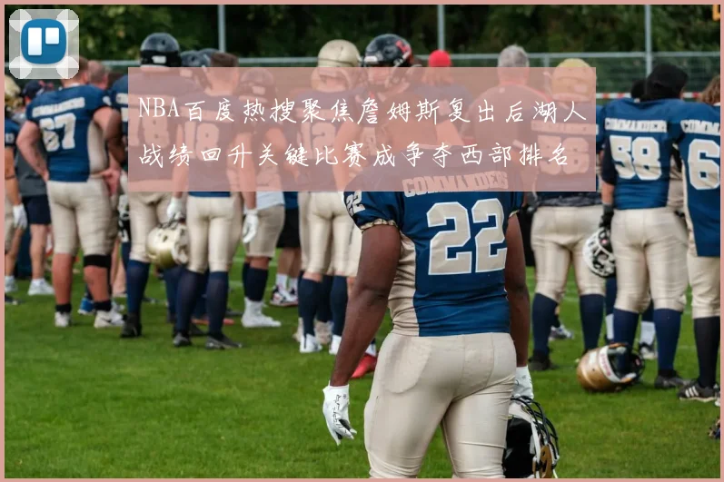 NBA百度热搜聚焦詹姆斯复出后湖人战绩回升关键比赛成争夺西部排名焦点