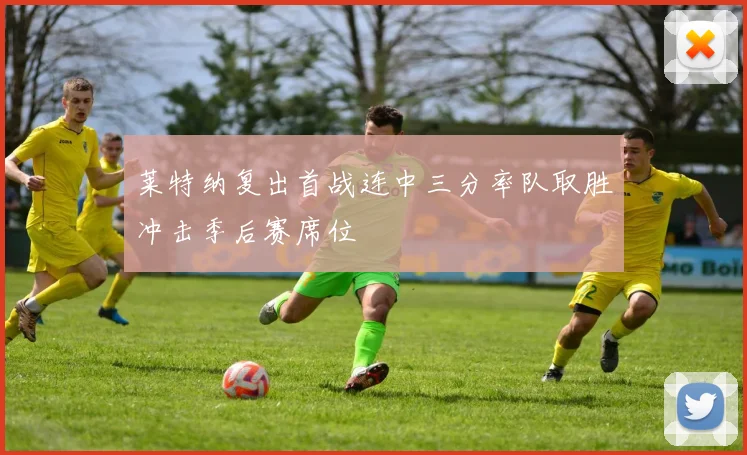 莱特纳复出首战连中三分率队取胜冲击季后赛席位
