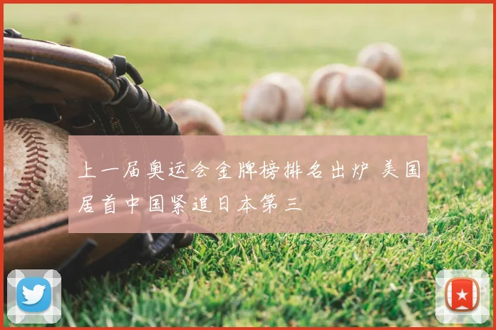 上一届奥运会金牌榜排名出炉 美国居首中国紧追日本第三