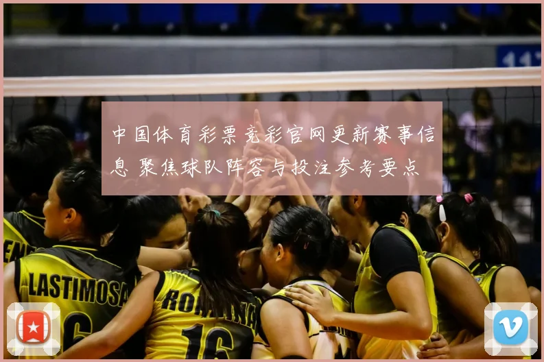 中国体育彩票竞彩官网更新赛事信息 聚焦球队阵容与投注参考要点