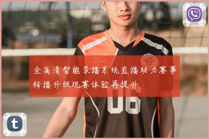 全高清智能录播系统直播助力赛事转播升级观赛体验再提升