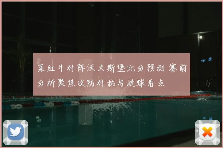 莱红牛对阵沃夫斯堡比分预测 赛前分析聚焦攻防对抗与进球看点