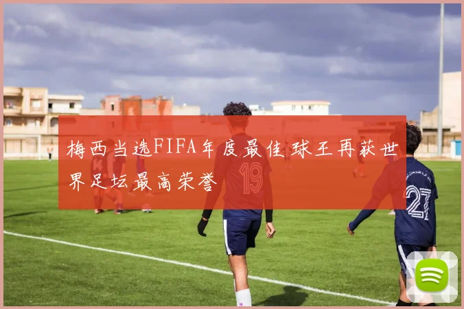 梅西当选FIFA年度最佳 球王再获世界足坛最高荣誉