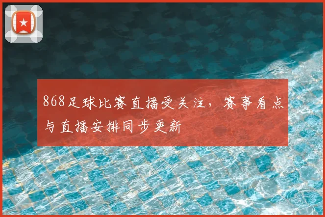 868足球比赛直播受关注，赛事看点与直播安排同步更新