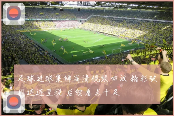 足球进球集锦高清视频回放 精彩破门连连呈现 后续看点十足