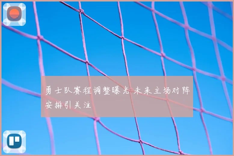 勇士队赛程调整曝光 未来主场对阵安排引关注