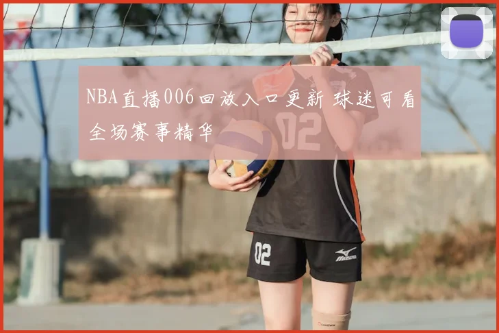 NBA直播006回放入口更新 球迷可看全场赛事精华