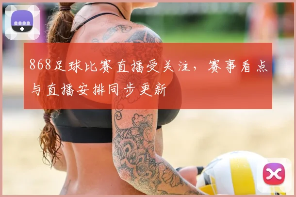 868足球比赛直播受关注,赛事看点与直播安排同步更新